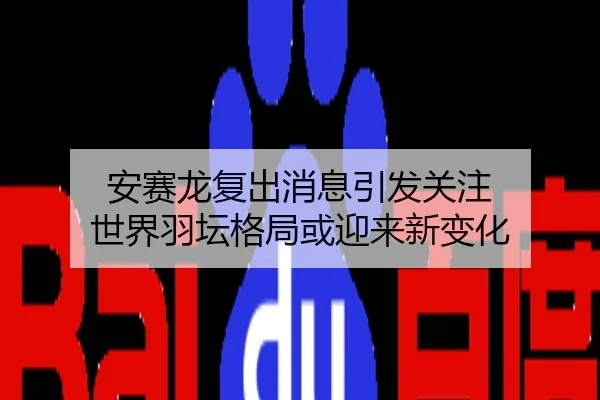 安赛龙复出消息引发关注 世界羽坛格局或迎来新变化