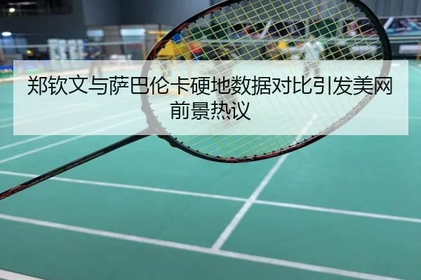 郑钦文与萨巴伦卡硬地数据对比引发美网前景热议
