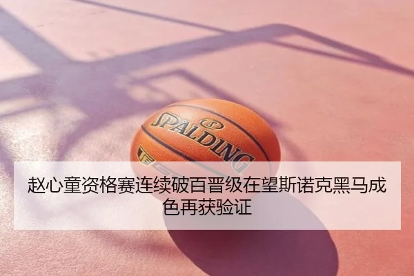 赵心童资格赛连续破百晋级在望斯诺克黑马成色再获验证