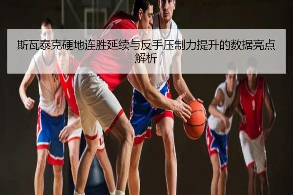 斯瓦泰克硬地连胜延续与反手压制力提升的数据亮点解析