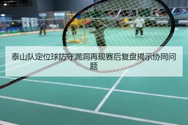 泰山队定位球防守漏洞再现赛后复盘揭示协同问题