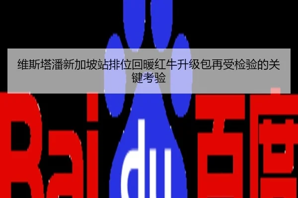 维斯塔潘新加坡站排位回暖红牛升级包再受检验的关键考验