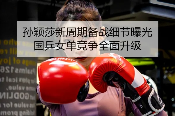 孙颖莎新周期备战细节曝光 国乒女单竞争全面升级