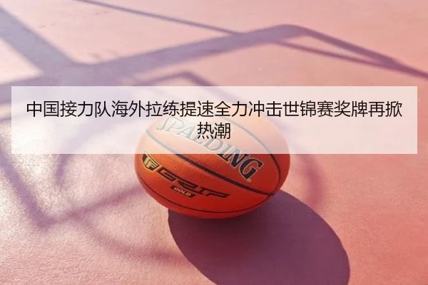 中国接力队海外拉练提速全力冲击世锦赛奖牌再掀热潮